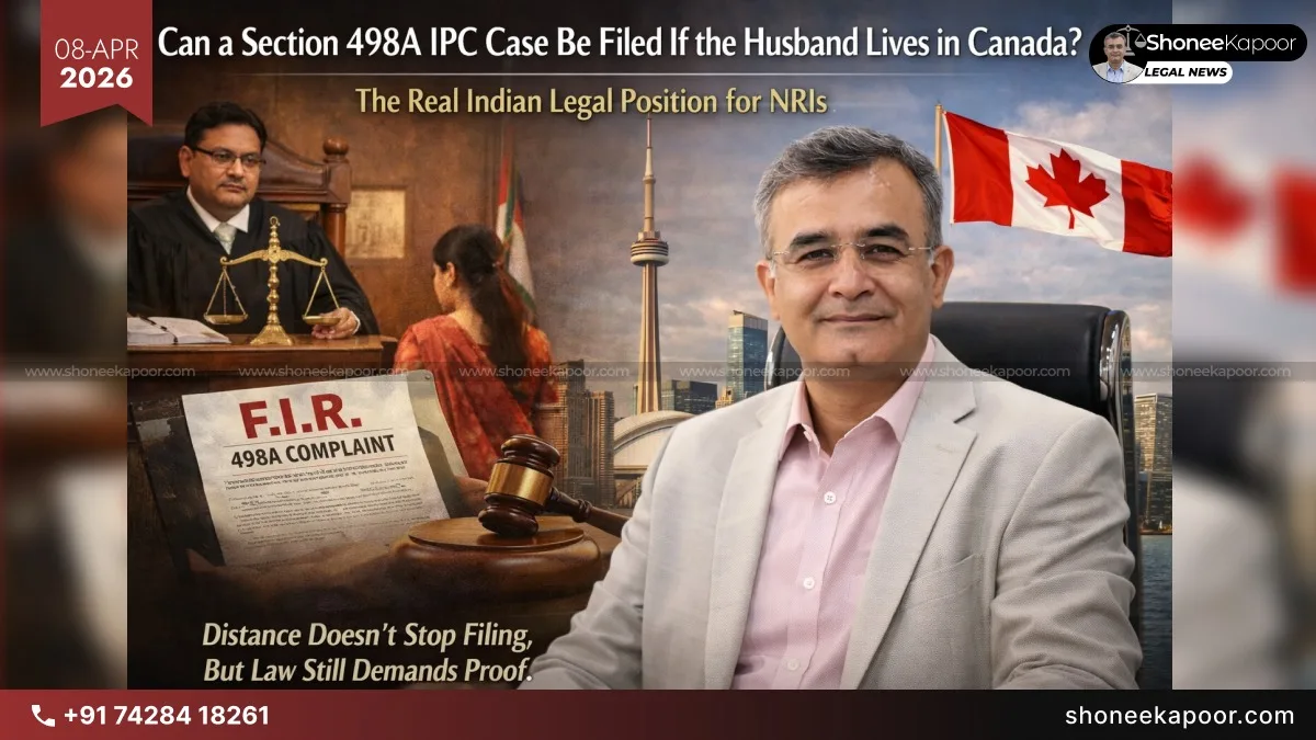 Can a Section 498A IPC Case Be Filed If the Husband Lives in Canada? The Real Indian Legal Position for NRIs