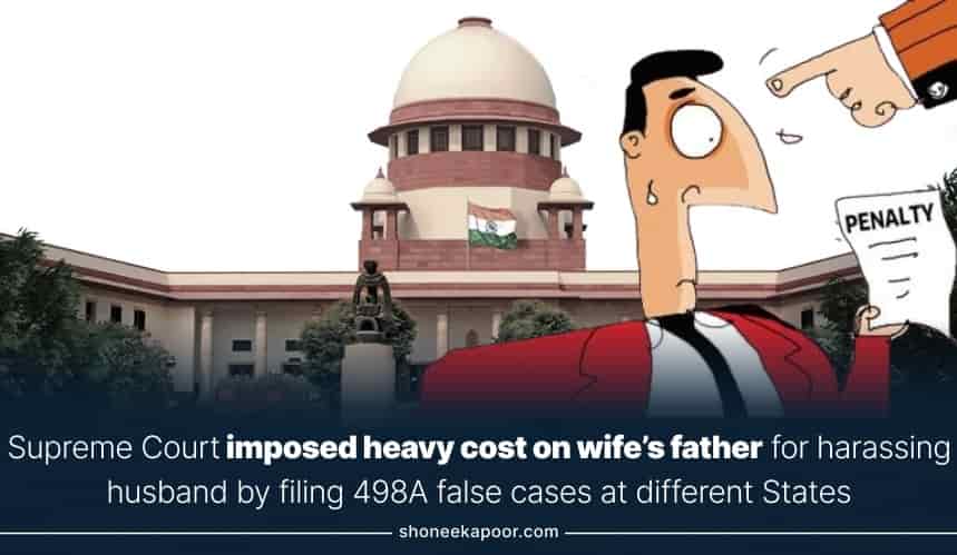 Supreme Court imposed heavy cost on wife’s father for harassing husband by filing 498A false cases at different States