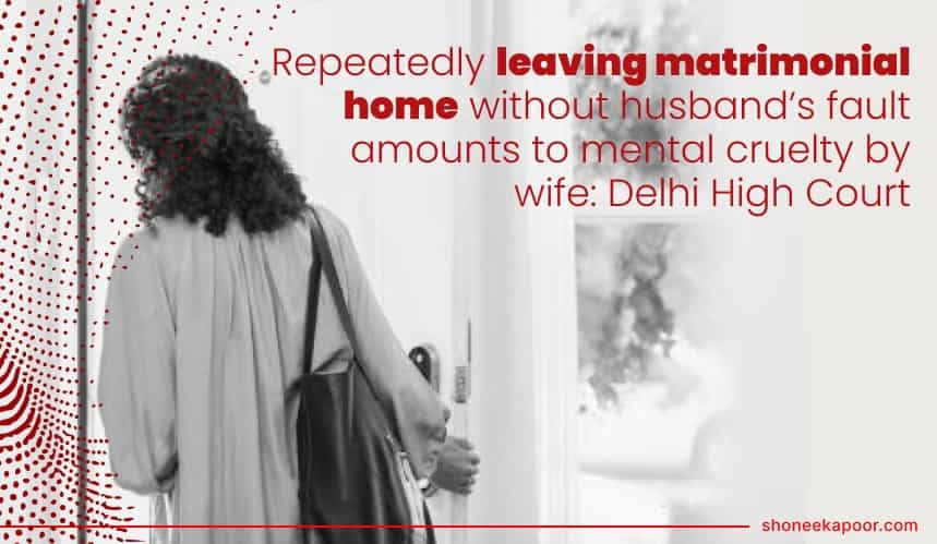 Repeatedly leaving matrimonial home without husband’s fault amounts to mental cruelty by wife: Delhi High Court