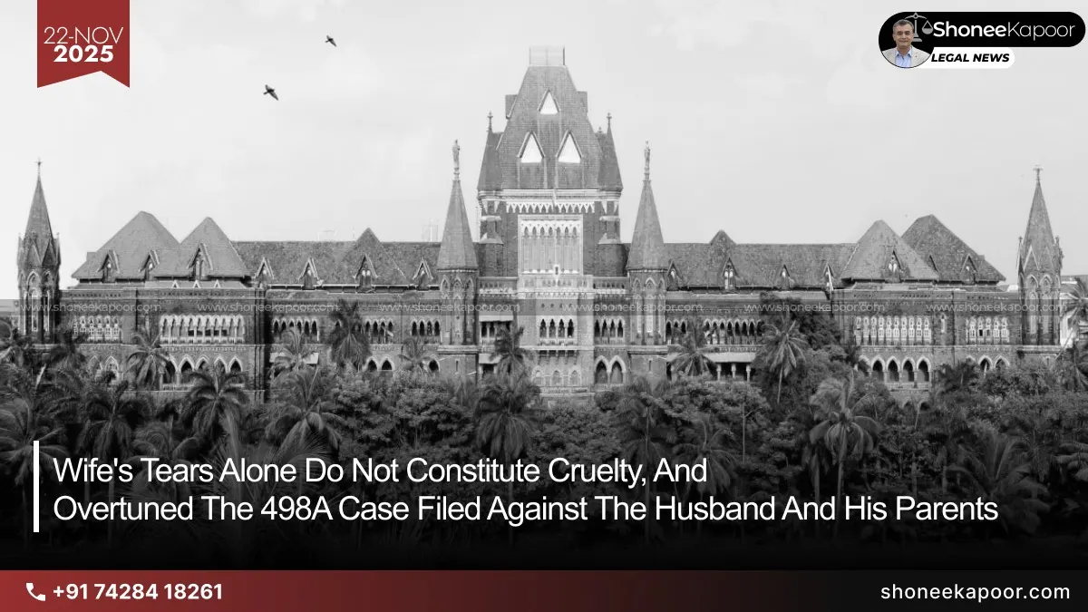 The Bombay High Court ruled that a wife’s tears alone do not constitute cruelty, and overturned the 498A case filed against the husband and his parents.