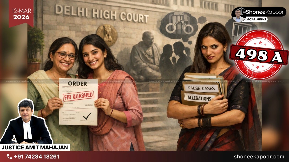 498A FIR Quashed Against Distant Relatives: Delhi High Court Says “Mere Taunts or Family Interference Do Not Amount to Cruelty” 