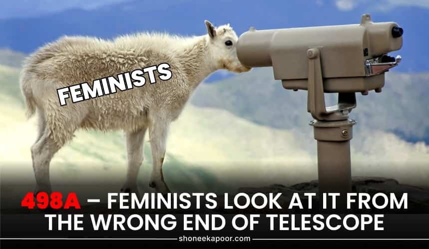 498A – Feminists Look At It From The Wrong End Of Telescope