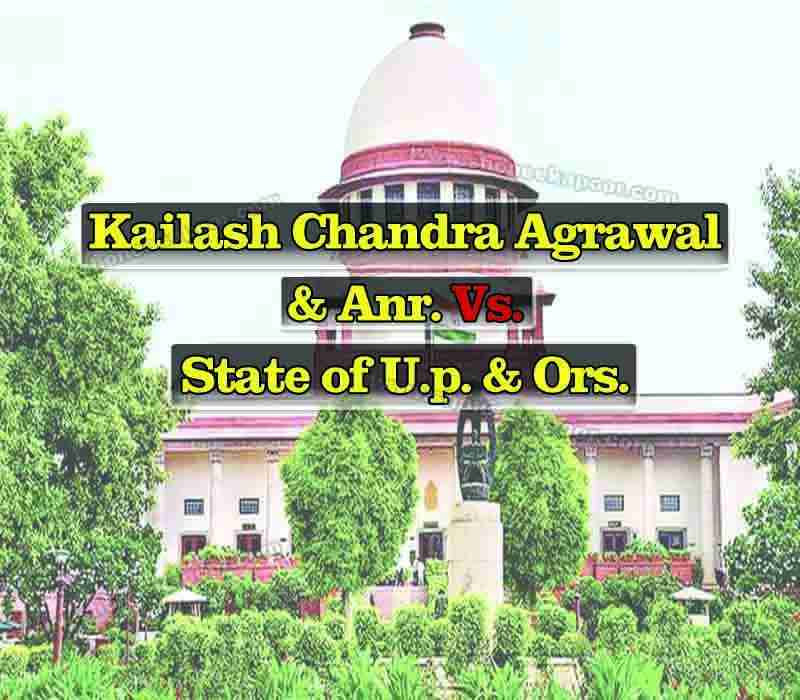 Kailash Chandra Agrawal & Anr. Vs. State of U.P. & Ors.