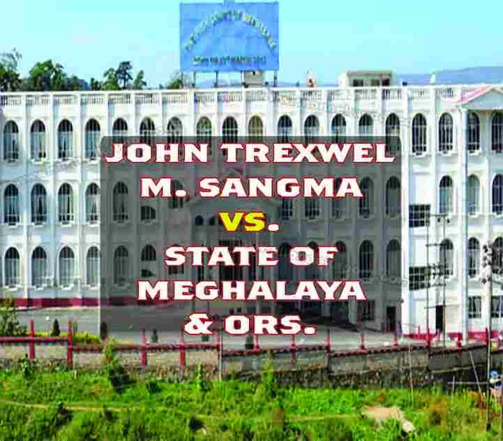 JOHN TREXWEL M. SANGMA VS. STATE OF MEGHALAYA & ORS.