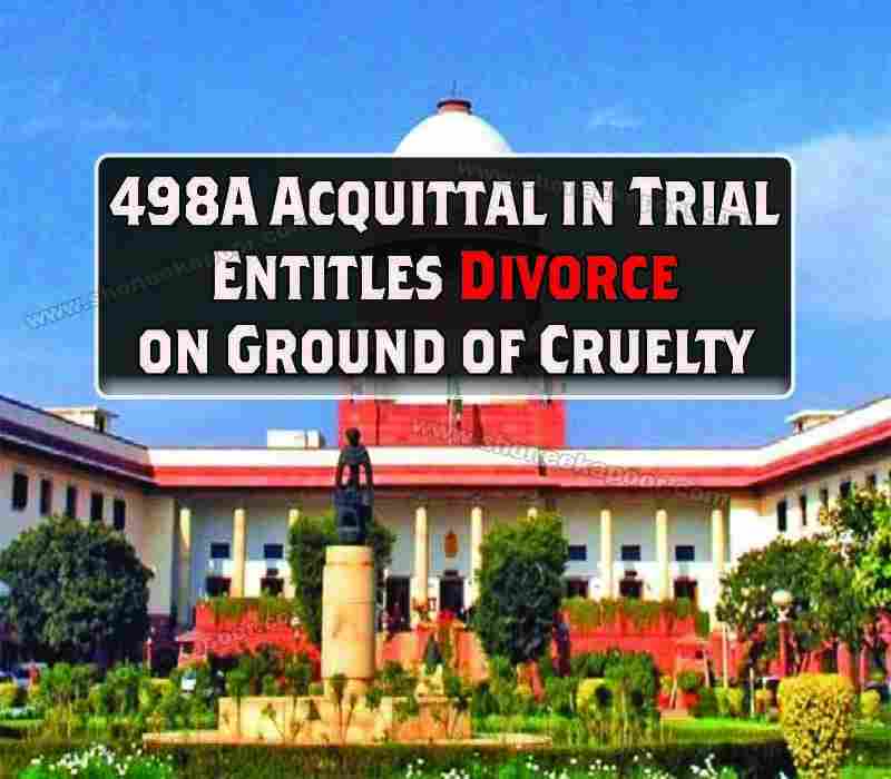 498A ACQUITTAL IN TRIAL ENTITLES DIVORCE ON GROUND OF CRUELTY