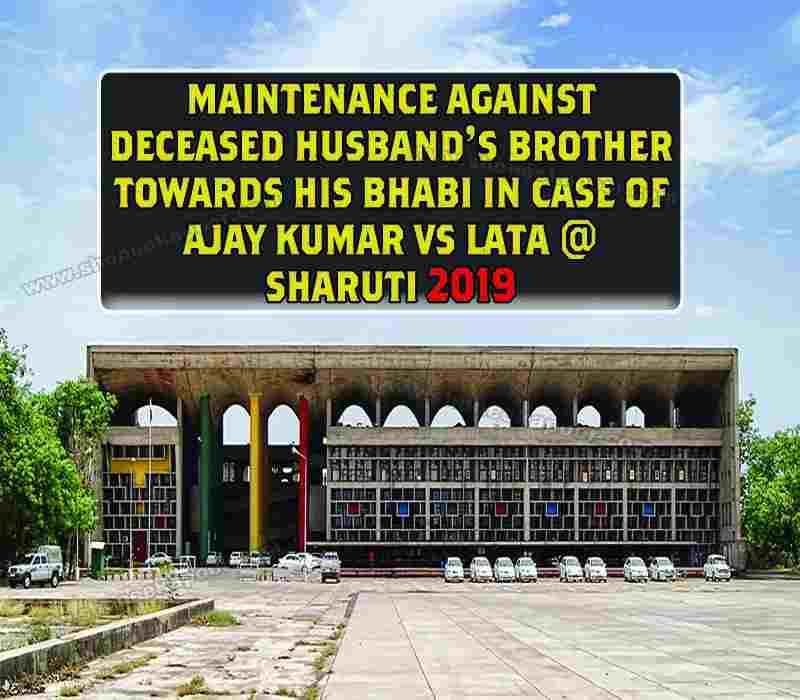MAINTENANCE AGAINST DECEASED HUSBAND'S BROTHER TOWARDS HIS BHABI IN CASE OF AJAY KUMAR VS LATA @ SHARUTI 2019