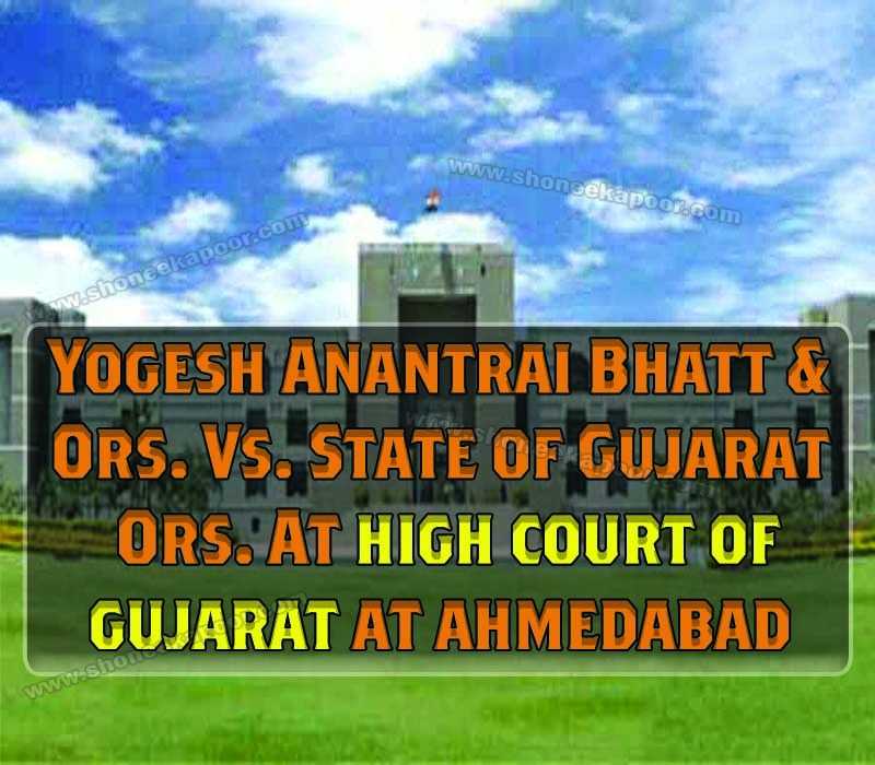 YOGESH ANANTRAI BHATT & ORS. Vs. STATE OF GUJARAT ORS. AT HIGH COURT OF GUJARAT AT AHMEDABAD