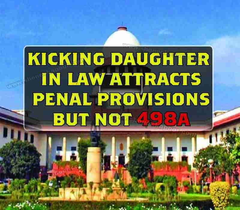 Kicking Daughter in Law attracts Penal Provisions but not 498A