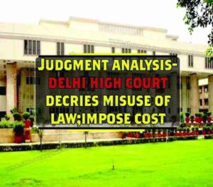Judgment Analysis - Delhi High Court Decries Misuse of Law, Impose Cost