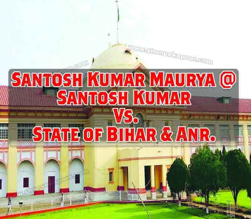 Santosh Kumar Maurya @ Santosh Kumar Vs. State Of Bihar & Anr.